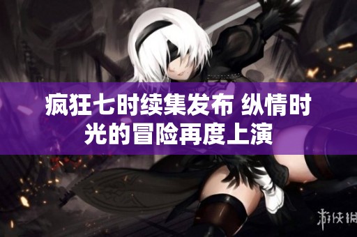 疯狂七时续集发布 纵情时光的冒险再度上演