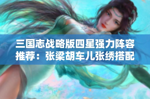 三国志战略版四星强力阵容推荐：张梁胡车儿张绣搭配解析