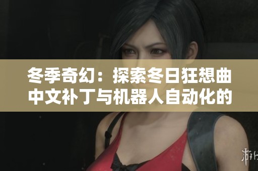 冬季奇幻：探索冬日狂想曲中文补丁与机器人自动化的创新旅程