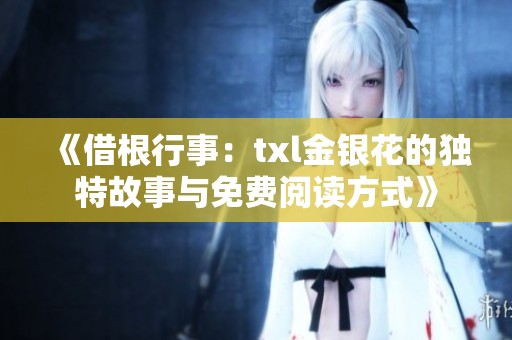 《借根行事：txl金银花的独特故事与免费阅读方式》