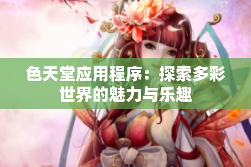色天堂应用程序：探索多彩世界的魅力与乐趣