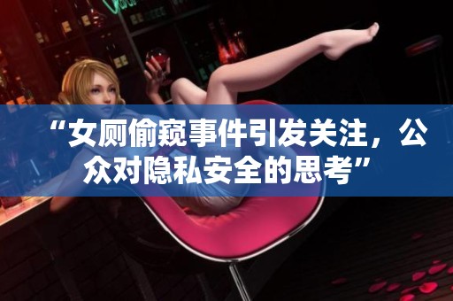“女厕偷窥事件引发关注，公众对隐私安全的思考”
