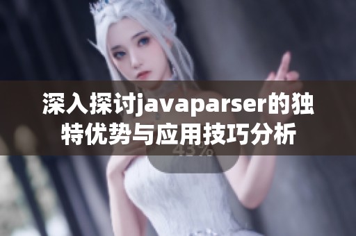 深入探讨javaparser的独特优势与应用技巧分析