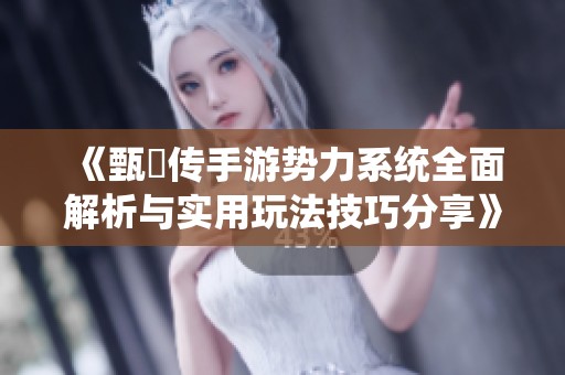 《甄嬛传手游势力系统全面解析与实用玩法技巧分享》