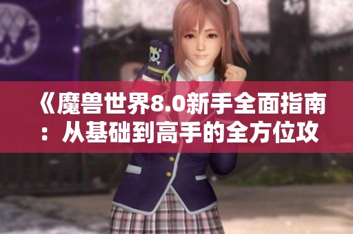 《魔兽世界8.0新手全面指南：从基础到高手的全方位攻略》