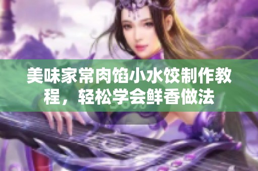 美味家常肉馅小水饺制作教程，轻松学会鲜香做法