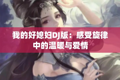 我的好媳妇DJ版：感受旋律中的温暖与爱情