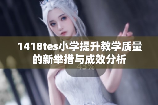 1418tes小学提升教学质量的新举措与成效分析