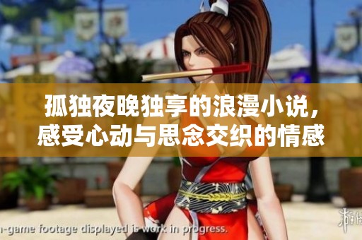 孤独夜晚独享的浪漫小说，感受心动与思念交织的情感