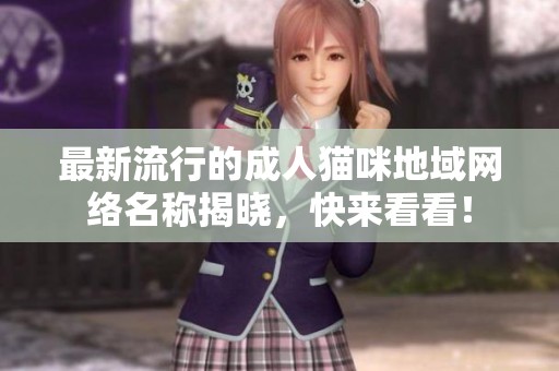 最新流行的成人猫咪地域网络名称揭晓，快来看看！