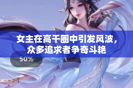 女主在高干圈中引发风波，众多追求者争奇斗艳