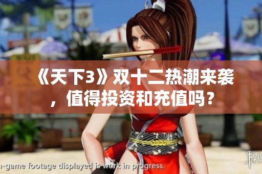 《天下3》双十二热潮来袭，值得投资和充值吗？