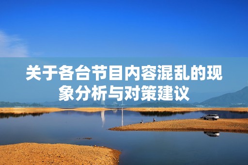 关于各台节目内容混乱的现象分析与对策建议