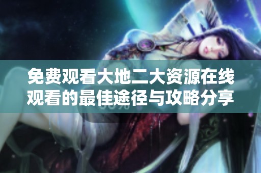 免费观看大地二大资源在线观看的最佳途径与攻略分享