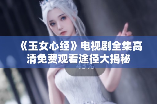 《玉女心经》电视剧全集高清免费观看途径大揭秘
