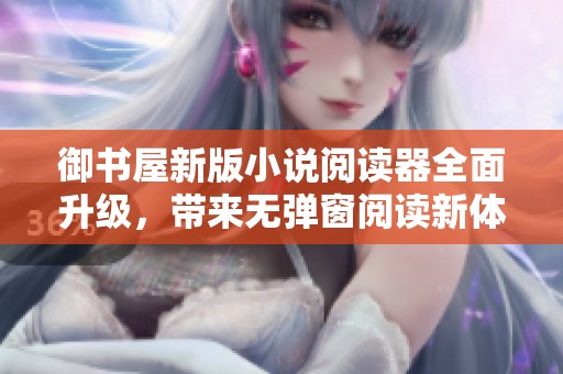 御书屋新版小说阅读器全面升级，带来无弹窗阅读新体验
