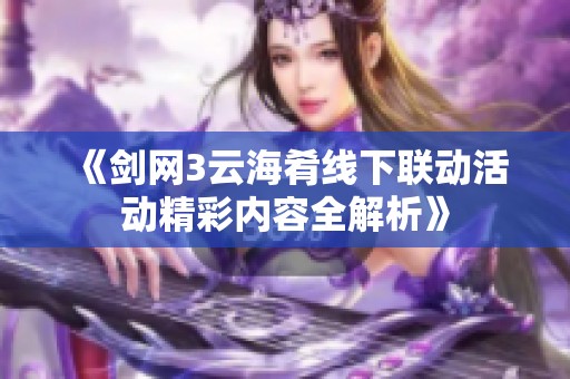 《剑网3云海肴线下联动活动精彩内容全解析》