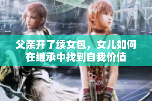 父亲开了续女包，女儿如何在继承中找到自我价值