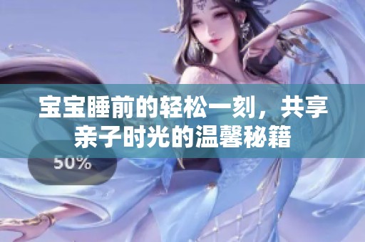 宝宝睡前的轻松一刻，共享亲子时光的温馨秘籍