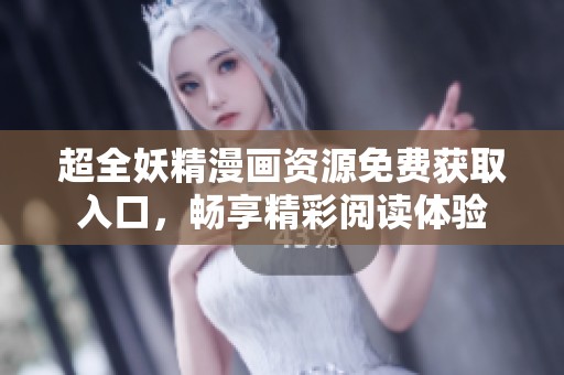 超全妖精漫画资源免费获取入口，畅享精彩阅读体验