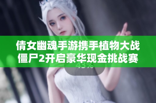 倩女幽魂手游携手植物大战僵尸2开启豪华现金挑战赛