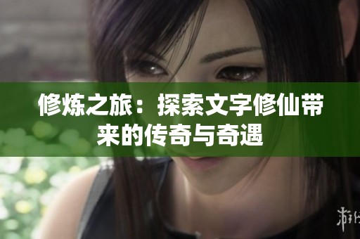 修炼之旅：探索文字修仙带来的传奇与奇遇