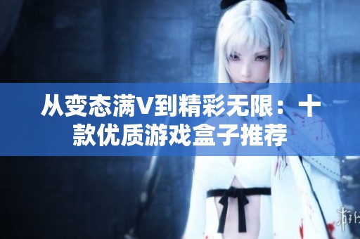 从变态满V到精彩无限：十款优质游戏盒子推荐