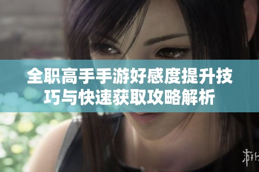 全职高手手游好感度提升技巧与快速获取攻略解析