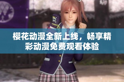 樱花动漫全新上线，畅享精彩动漫免费观看体验