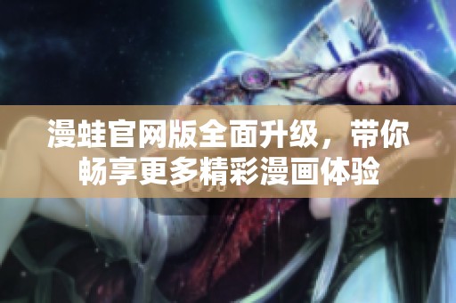 漫蛙官网版全面升级，带你畅享更多精彩漫画体验