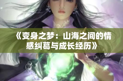 《变身之梦：山海之间的情感纠葛与成长经历》