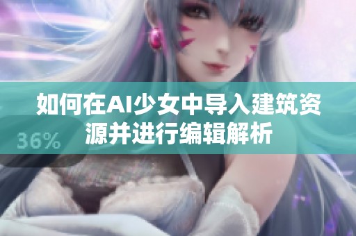 如何在AI少女中导入建筑资源并进行编辑解析
