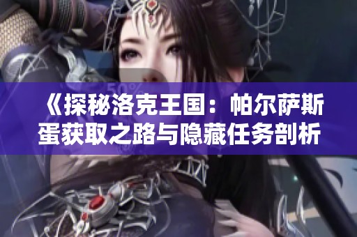 《探秘洛克王国：帕尔萨斯蛋获取之路与隐藏任务剖析》