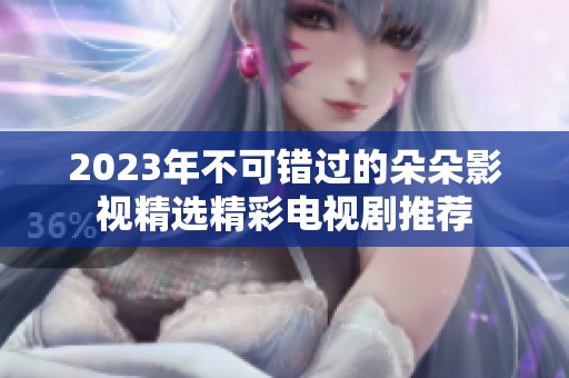 2023年不可错过的朵朵影视精选精彩电视剧推荐
