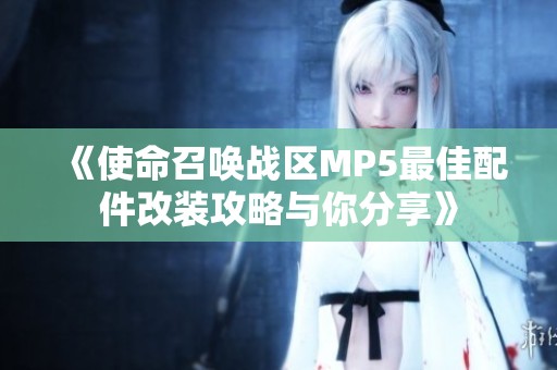 《使命召唤战区MP5最佳配件改装攻略与你分享》