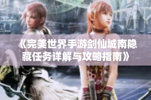 《完美世界手游剑仙城南隐藏任务详解与攻略指南》