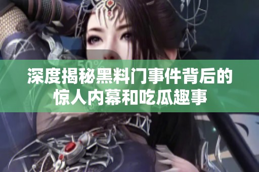 深度揭秘黑料门事件背后的惊人内幕和吃瓜趣事
