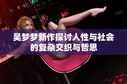 吴梦梦新作探讨人性与社会的复杂交织与哲思