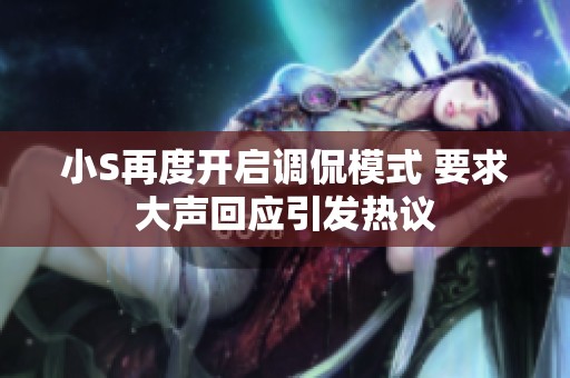 小S再度开启调侃模式 要求大声回应引发热议