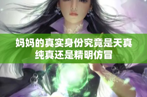 妈妈的真实身份究竟是天真纯真还是精明仿冒