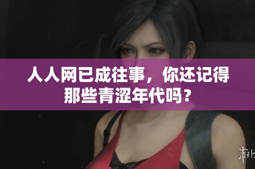 人人网已成往事，你还记得那些青涩年代吗？