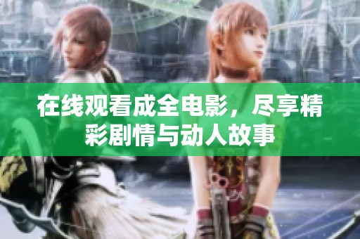 在线观看成全电影，尽享精彩剧情与动人故事