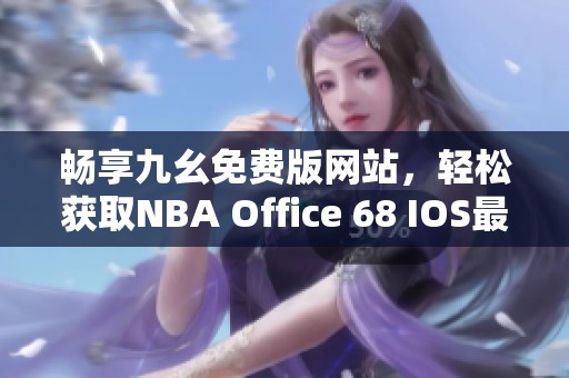 畅享九幺免费版网站，轻松获取NBA Office 68 IOS最新资讯