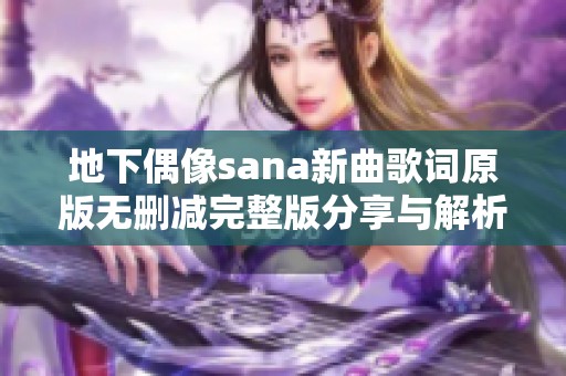 地下偶像sana新曲歌词原版无删减完整版分享与解析