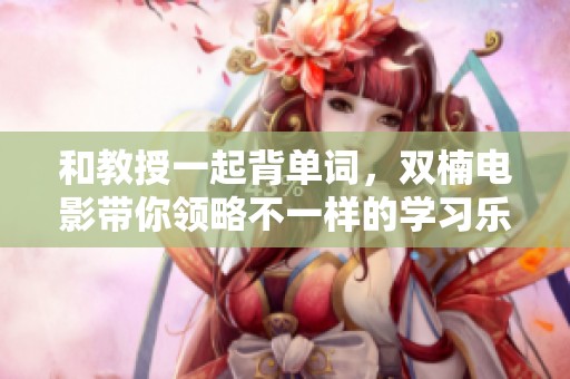 和教授一起背单词，双楠电影带你领略不一样的学习乐趣