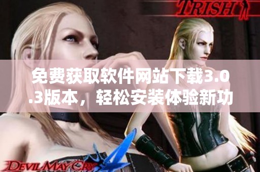 免费获取软件网站下载3.0.3版本，轻松安装体验新功能