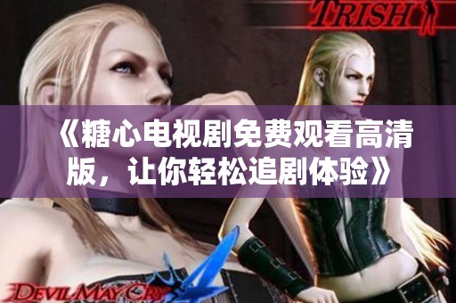 《糖心电视剧免费观看高清版，让你轻松追剧体验》