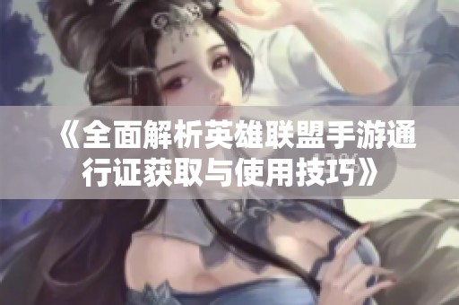 《全面解析英雄联盟手游通行证获取与使用技巧》