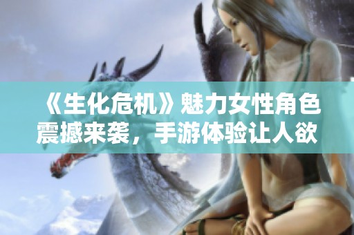 《生化危机》魅力女性角色震撼来袭，手游体验让人欲罢不能！