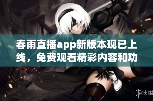 春雨直播app新版本现已上线，免费观看精彩内容和功能